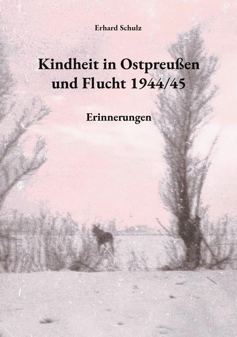 Kindheit in Ostpreu&szlig;en und Flucht 1944/45 - Erhard Schulz
