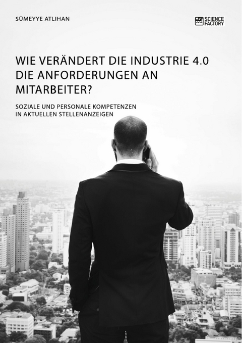 Wie ver&auml;ndert die Industrie 4.0 die Anforderungen an Mitarbeiter? Soziale und personale Kompetenzen in aktuellen Stellenanzeigen -  S&uuml;meyye Atlihan