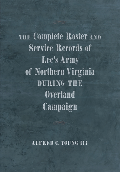 The Complete Roster and Service Records of Lee&rsquo;s Army of Northern Virginia during the Overland Campaign - 
