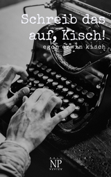 Schreib das auf, Kisch! - Egon Erwin Kisch