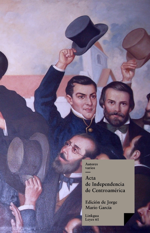Acta de Independencia de Centroam&eacute;rica - Jos&eacute; Cecilio del Valle, Jorge Mario Garc&iacute;a Laguardia