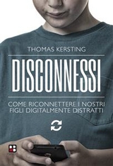 Disconnessi. Come riconnettere i nostri figli digitalmente distratti - Thomas Kersting