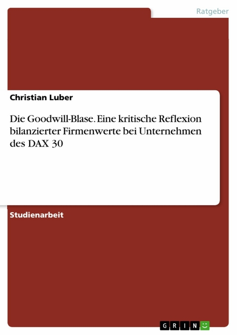 Die Goodwill-Blase. Eine kritische Reflexion bilanzierter Firmenwerte bei Unternehmen des DAX 30 -  Christian Luber