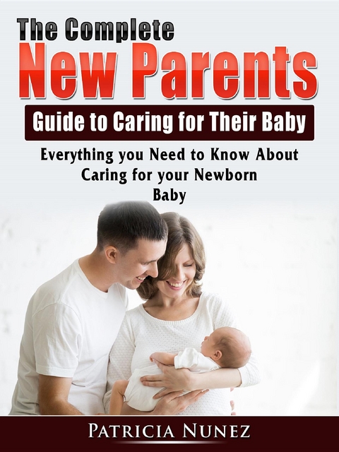 The Complete New Parents Guide to Caring for Their Baby - Patricia Nunez