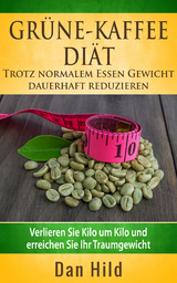 Grüne-Kaffee-Diät - Trotz normalem  Essen Gewicht  dauerhaft reduzieren - Dan Hild