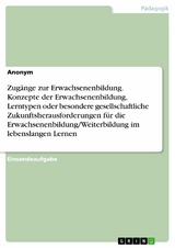 Zug&auml;nge zur Erwachsenenbildung. Konzepte der Erwachsenenbildung, Lerntypen oder besondere gesellschaftliche Zukunftsherausforderungen f&uuml;r die Erwachsenenbildung/Weiterbildung im lebenslangen Lernen