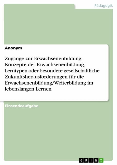 Zug&auml;nge zur Erwachsenenbildung. Konzepte der Erwachsenenbildung, Lerntypen oder besondere gesellschaftliche Zukunftsherausforderungen f&uuml;r die Erwachsenenbildung/Weiterbildung im lebenslangen Lernen
