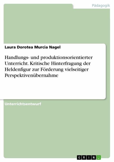 Handlungs- und produktionsorientierter Unterricht. Kritische Hinterfragung der Heldenfigur zur F&ouml;rderung vielseitiger Perspektiven&uuml;bernahme -  Laura Dorotea Murcia Nagel