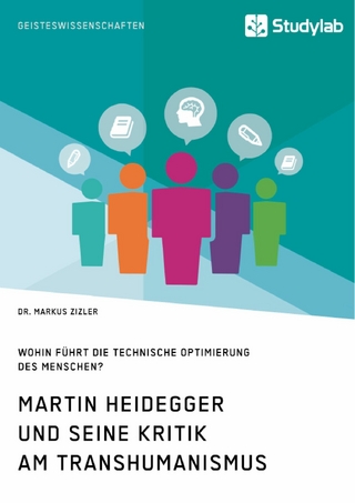 Martin Heidegger und seine Kritik am Transhumanismus. Wohin führt die technische Optimierung des Menschen?