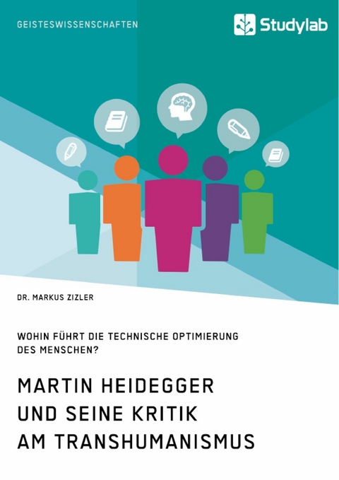 Martin Heidegger und seine Kritik am Transhumanismus. Wohin f&uuml;hrt die technische Optimierung des Menschen? - Markus Zizler