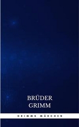 Grimms M&auml;rchen (Komplette Sammlung - 200+ M&auml;rchen): Rapunzel, H&auml;nsel und Gretel, Aschenputtel, Dornr&ouml;schen, Schneewittchen, - Brothers Grimm, Br&uuml;der Grimm