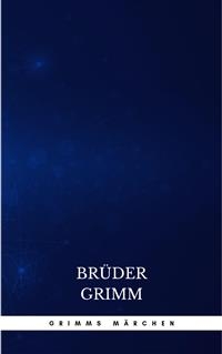 Grimms M&auml;rchen (Komplette Sammlung - 200+ M&auml;rchen): Rapunzel, H&auml;nsel und Gretel, Aschenputtel, Dornr&ouml;schen, Schneewittchen, - Brothers Grimm, Br&uuml;der Grimm