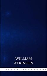 The Art of Logical Thinking: Or the Laws of Reasoning (Classic Reprint) - William Atkinson