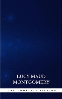 Complete Novels of Lucy Maud Montgomery - Lucy Maud Montgomery