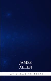 As a Man Thinketh -- Original 1902 Edition - James Allen
