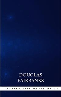 Making Life Worth While - Douglas Fairbanks