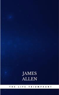 The Life Triumphant - Mastering the Heart and Mind - James Allen