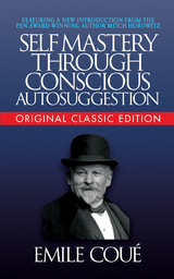 Self-Mastery Through Conscious Autosuggestion (Original Classic Edition) - Emile Coué