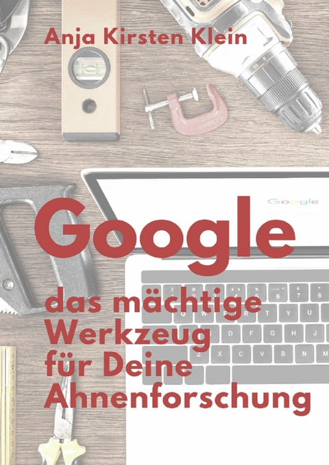 Google - das mächtige Werkzeug für Deine Ahnenforschung - Anja Kirsten Klein