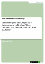 Die Sinnlosigkeit des Krieges: Eine Untersuchung zu Ken Saro-Wiwas 'Sozaboy' und Heinrich B&ouml;lls 'Wo warst du, Adam?' -  Mohamed Tofic Gouffe-Dedji