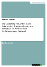Die Codierung von Armut in der Pr&auml;sentation des Armenhauses von Rinkerode im Westf&auml;lischen Freilichtmuseum Detmold - Theresa Fr&ouml;&szlig;ler