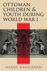 Ottoman Children and Youth during World War I - Nazan Maksudyan