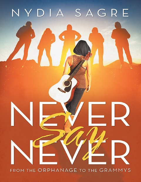 Never Say Never: From the Orphanage to the Grammys -  Sagre Nydia Sagre