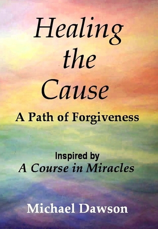 Healing the Cause - A Path of Forgiveness - Inspired by A Course in Miracles