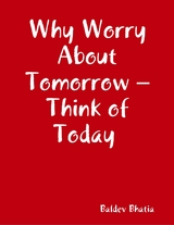 Why Worry About Tomorrow - Think of Today -  BALDEV BHATIA