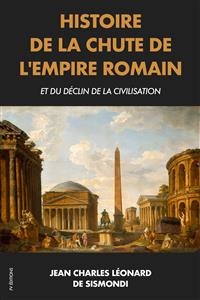 Histoire de la chute de l'Empire Romain et du d&eacute;clin de la civilisation - Jean Charles L&eacute;onard de Sismondi