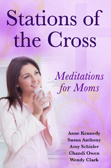 Stations of the Cross Meditations for Moms - Anne Kennedy, Susan Anthony
