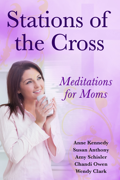 Stations of the Cross Meditations for Moms - Anne Kennedy, Susan Anthony