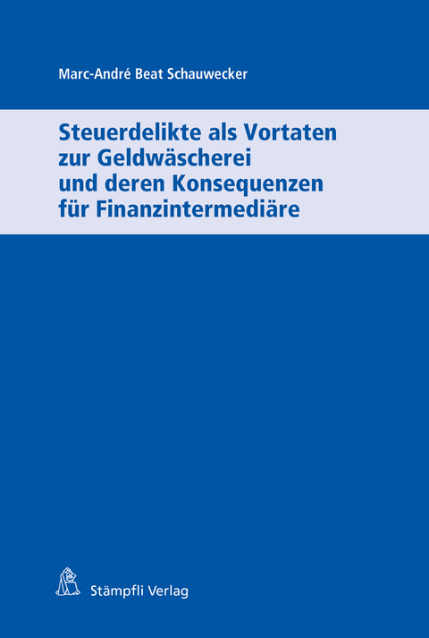Steuerdelikte als Vortaten zur Geldw&auml;scherei und deren Konsequenzen f&uuml;r Finanzintermedi&auml;re - Marc-Andr&eacute; Beat Schauwecker