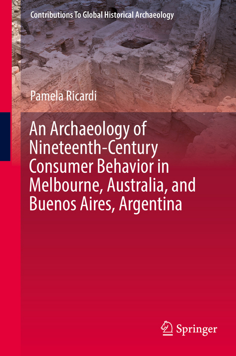 An Archaeology of Nineteenth-Century Consumer Behavior in Melbourne, Australia, and Buenos Aires, Argentina - Pamela Ricardi