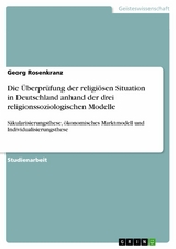 Die &Uuml;berpr&uuml;fung der religi&ouml;sen Situation in Deutschland anhand der drei religionssoziologischen Modelle - Georg Rosenkranz