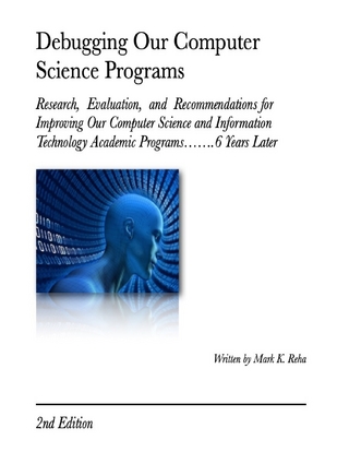 Debugging Our Computer Science Programs: Research, Evaluation, and Recommendations for Improving Our Computer Science and Information Technology Academic Programs.......6 Years Later 2nd Edition