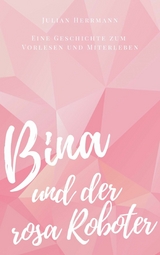 Bina und der rosa Roboter - Julian Herrmann