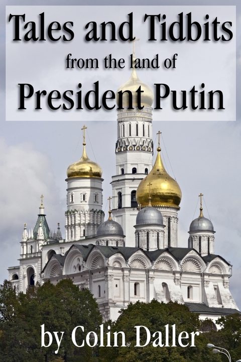 Tales and Tidbits from the land of President Putin - Colin Anthony Daller