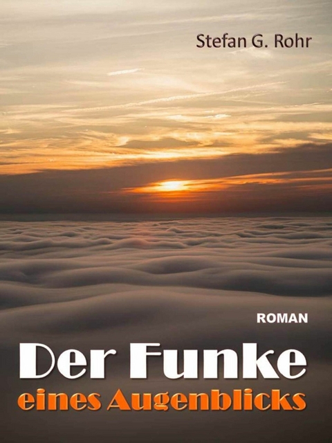 Der Funke eines Augenblicks - Stefan G. Rohr