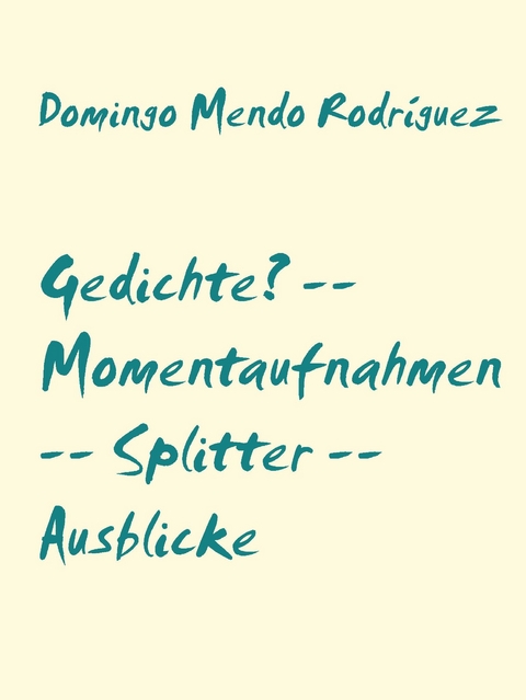Gedichte? -- Momentaufnahmen -- Splitter -- Ausblicke - Domingo Mendo Rodr&iacute;guez