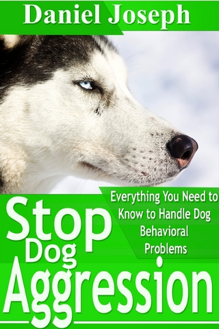 Stop Dog Aggression: Everything You Need to Know to Handle Dog Behavioral Problems