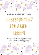 Liebeskummer? Loslassen. Leben! - Maria Richter-Nordahl