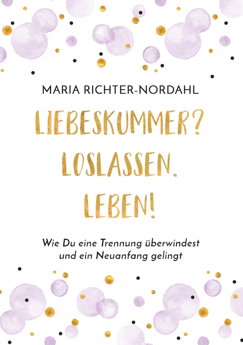 Liebeskummer? Loslassen. Leben! - Maria Richter-Nordahl