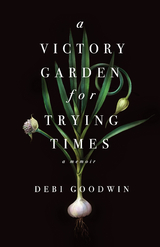 A Victory Garden for Trying Times - Debi Goodwin