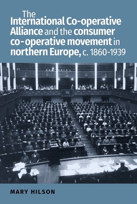 International Co-operative Alliance and the consumer co-operative movement in northern Europe, c. 1860-1939 -  Mary Hilson