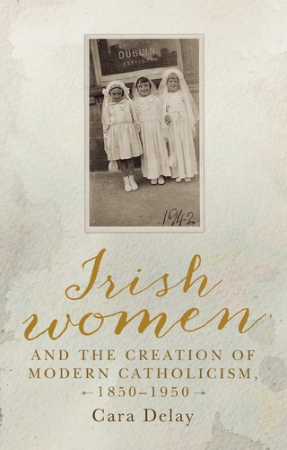 Irish women and the creation of modern Catholicism, 1850-1950