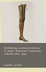 Rethinking modern prostheses in Anglo-American commodity cultures, 1820-1939 - 