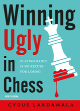 Winning Ugly in Chess -  Cyrus Lakdawala