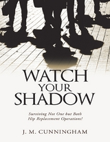 Watch Your Shadow: Surviving Not One But Both Hip Replacement Operations! -  J. M. Cunningham