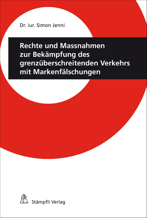 Rechte und Massnahmen zur Bek&auml;mpfung des grenz&uuml;berschreitenden Verkehrs mit Markenf&auml;lschungen - Simon Jenni